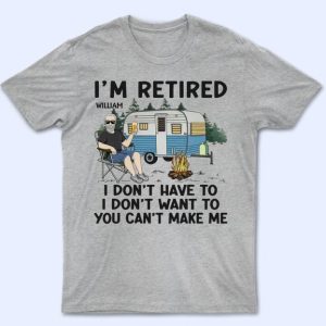 I'm Retired I Don't Want To - Retirement Gift For Camping Lovers, Dad, Mom, Grandpa, Grandma - Personalized T Shirt